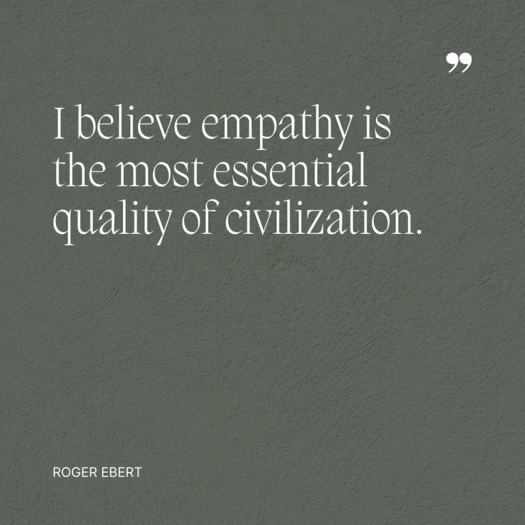 I believe empathy is the most essential quality of civilization - Roger Ebert