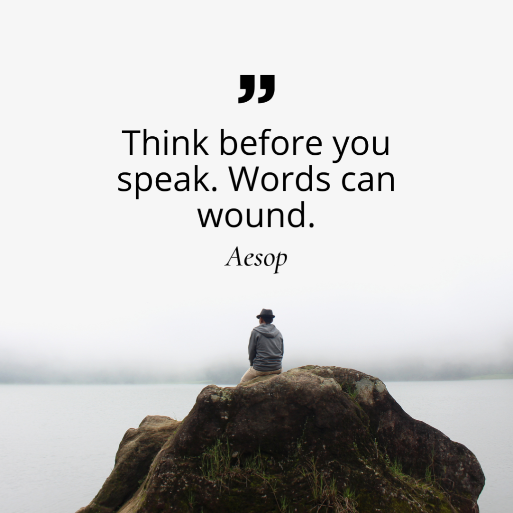 Think before you speak. Words can wound – Aesop 