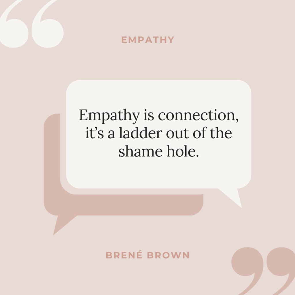 Empathy is connection, it's a ladder out of the shame hole - Brené Brown