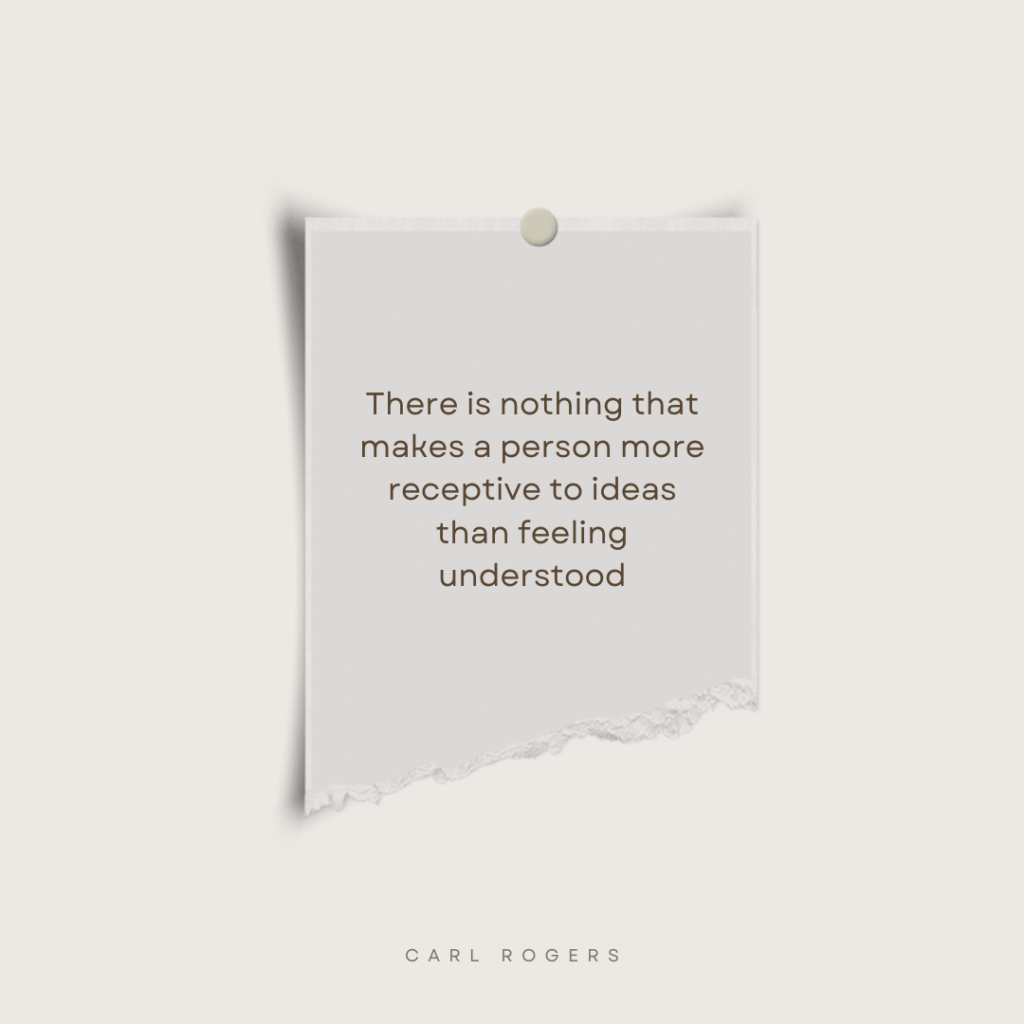 There is nothing that makes a person more receptive to ideas than feeling understood - Carl Rogers