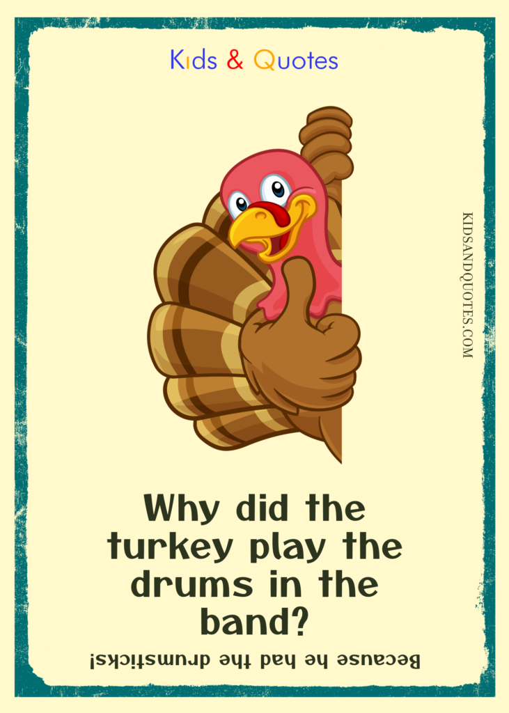 Why did the turkey play the drums in the band? (Because he had the drumsticks!)