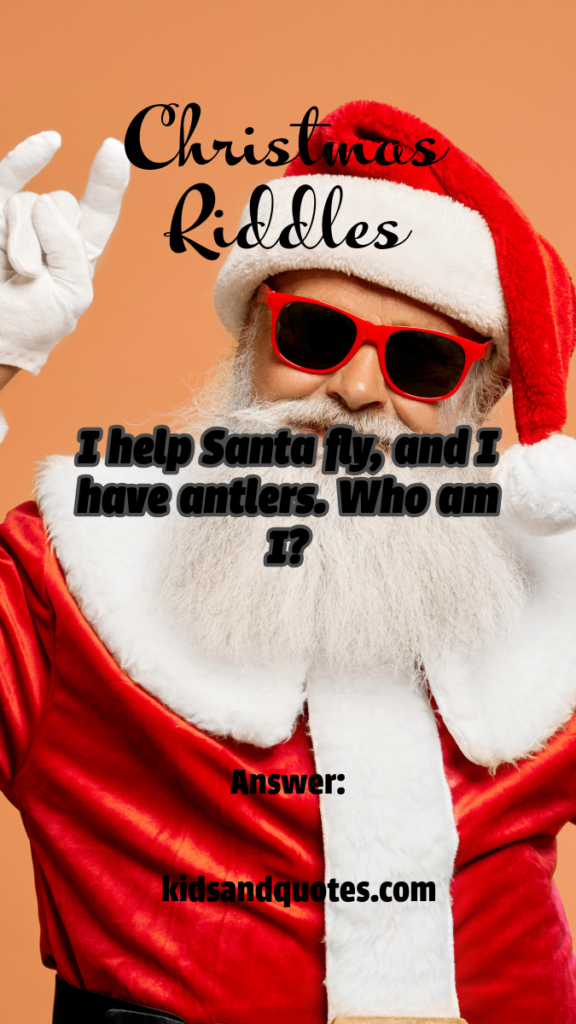 I help Santa fly, and I have antlers. Who am I? Answer: A Reindeer.