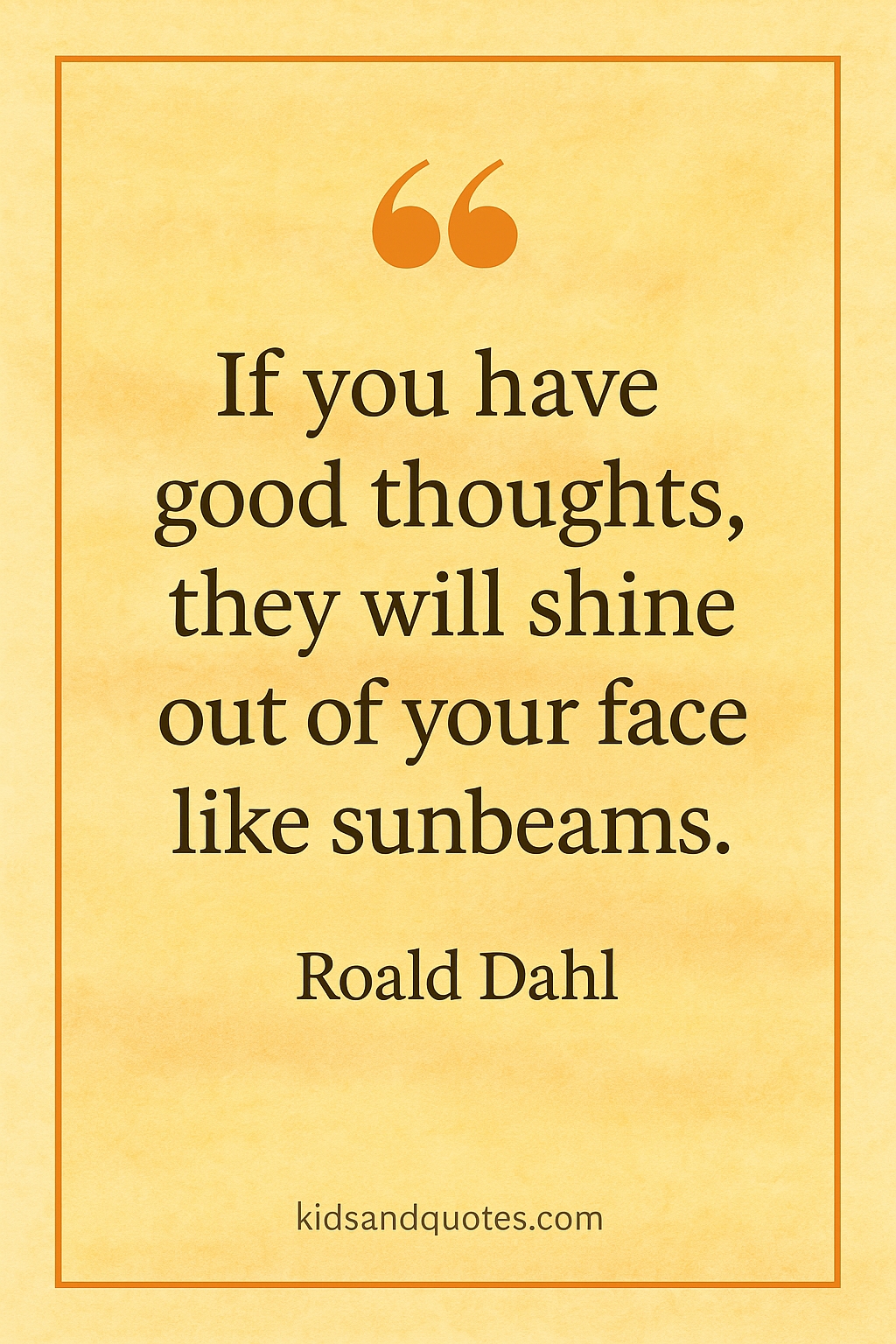 Anti-bullying quote by Roald Dahl - If you have good thoughts, they will shine out of your face like sunbeams.