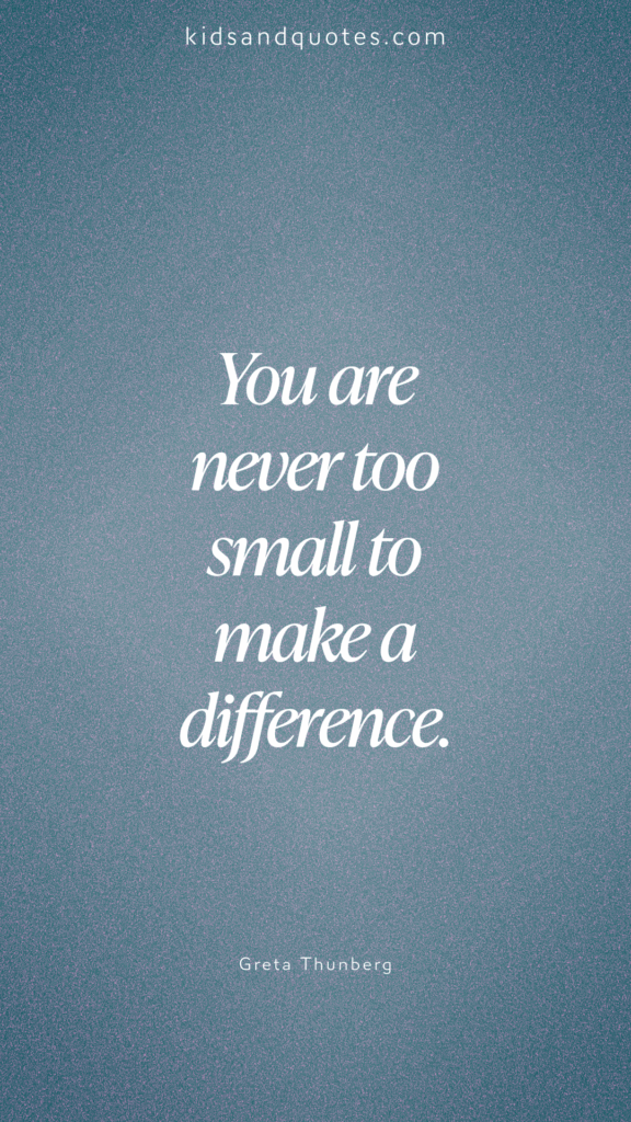 You're never too small to make a difference - Greta Thunberg