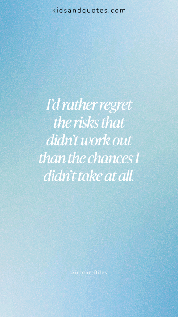 I'd rather regret the risks that didn't workout than the chances I didn't take at all - Simone Biles