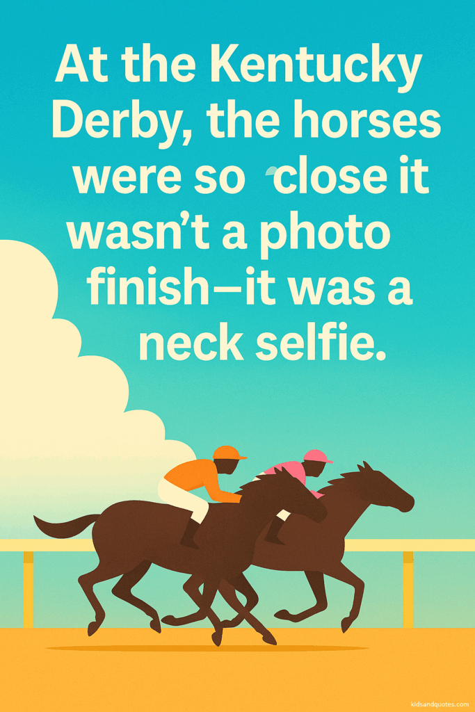 At the Kentucky Derby, the horses were so close it wasn't a photo finish, it was a neck selfie.