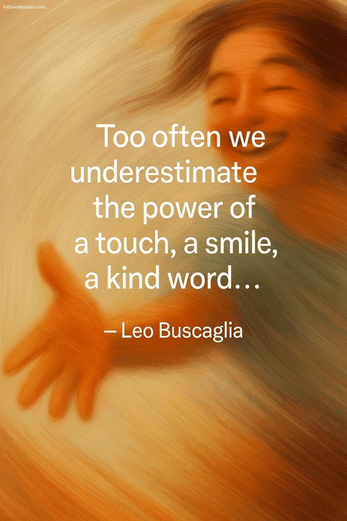 Too often we underestimate the power of a touch, a smile, a kind word... - Leo Buscaglia