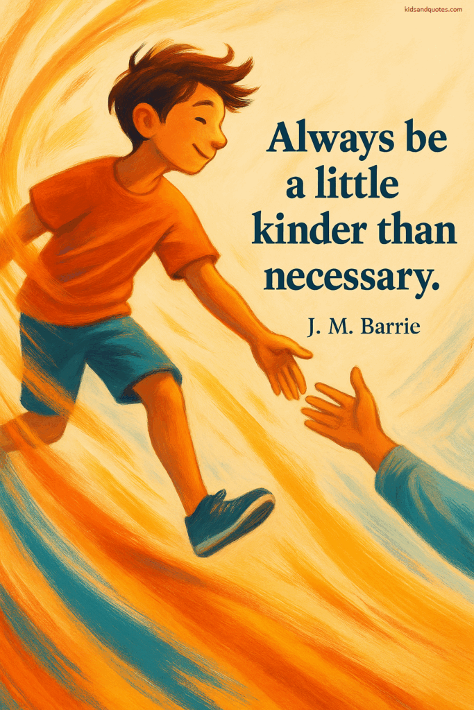 Always be a little kinder than necessary - J M Barrie
