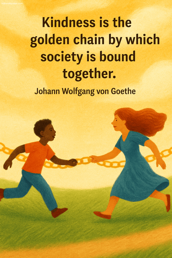 Kindness is the golden chain by which society is bound together - Johann Wolfgang von Goethe
