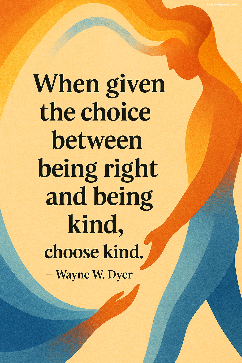 When given the choice between being right and being kind, choose kind - Wayne W. Dyer